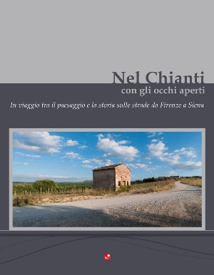 Nel Chianti con gli occhi aperti - In viaggio tra il paesaggio e la storia sulle strade da Firenze a Siena